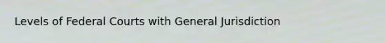 Levels of Federal Courts with General Jurisdiction