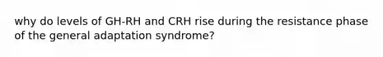 why do levels of GH-RH and CRH rise during the resistance phase of the general adaptation syndrome?