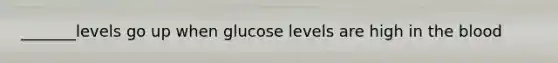 _______levels go up when glucose levels are high in <a href='https://www.questionai.com/knowledge/k7oXMfj7lk-the-blood' class='anchor-knowledge'>the blood</a>