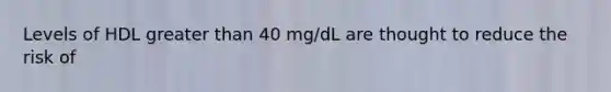 Levels of HDL greater than 40 mg/dL are thought to reduce the risk of