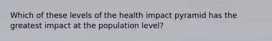 Which of these levels of the health impact pyramid has the greatest impact at the population level?