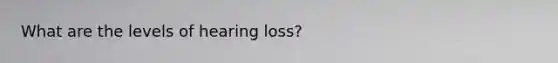 What are the levels of hearing loss?