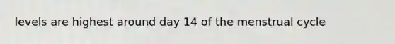 levels are highest around day 14 of the menstrual cycle