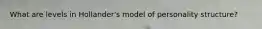 What are levels in Hollander's model of personality structure?