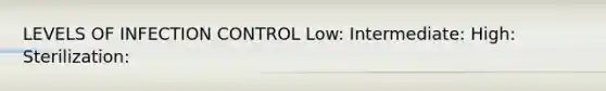 LEVELS OF INFECTION CONTROL Low: Intermediate: High: Sterilization: