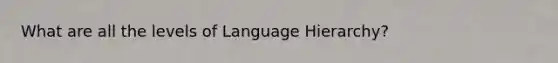 What are all the levels of Language Hierarchy?