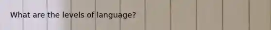 What are the levels of language?