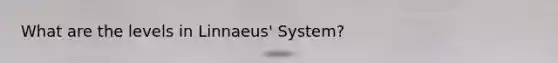 What are the levels in Linnaeus' System?