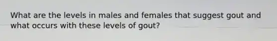 What are the levels in males and females that suggest gout and what occurs with these levels of gout?