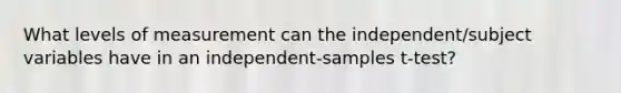 What levels of measurement can the independent/subject variables have in an independent-samples t-test?