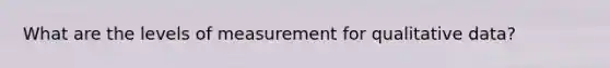 What are the levels of measurement for qualitative data?