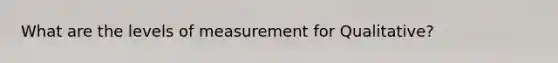 What are the levels of measurement for Qualitative?