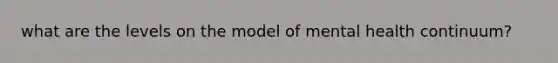 what are the levels on the model of mental health continuum?