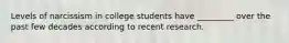 Levels of narcissism in college students have _________ over the past few decades according to recent research.