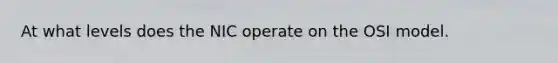 At what levels does the NIC operate on the OSI model.