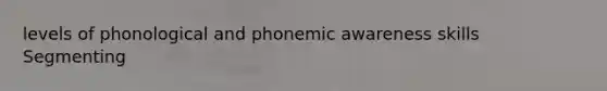 levels of phonological and phonemic awareness skills Segmenting