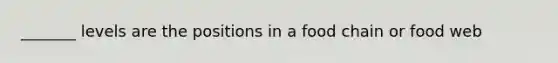 _______ levels are the positions in a food chain or food web