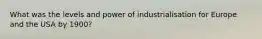 What was the levels and power of industrialisation for Europe and the USA by 1900?