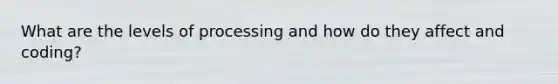 What are the levels of processing and how do they affect and coding?