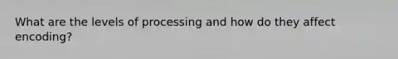 What are the levels of processing and how do they affect encoding?