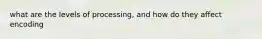 what are the levels of processing, and how do they affect encoding