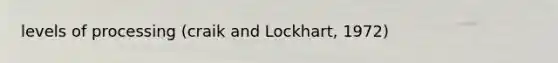 levels of processing (craik and Lockhart, 1972)