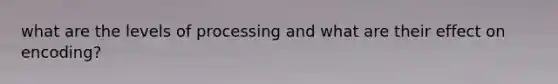 what are the levels of processing and what are their effect on encoding?