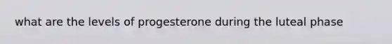 what are the levels of progesterone during the luteal phase