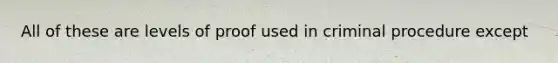 All of these are levels of proof used in criminal procedure except