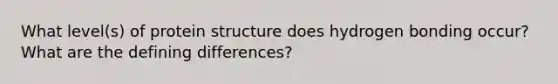 What level(s) of protein structure does hydrogen bonding occur? What are the defining differences?