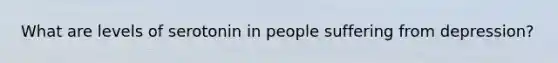 What are levels of serotonin in people suffering from depression?