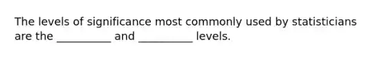 The levels of significance most commonly used by statisticians are the __________ and __________ levels.