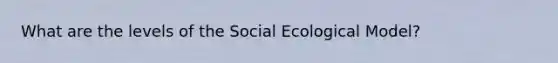 What are the levels of the Social Ecological Model?