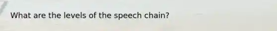 What are the levels of the speech chain?