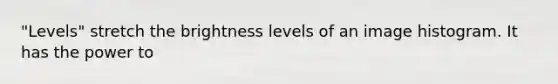 "Levels" stretch the brightness levels of an image histogram. It has the power to