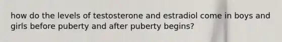 how do the levels of testosterone and estradiol come in boys and girls before puberty and after puberty begins?