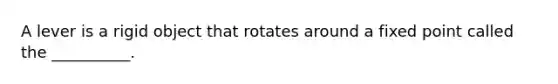 A lever is a rigid object that rotates around a fixed point called the __________.