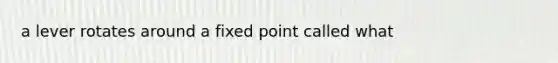 a lever rotates around a fixed point called what