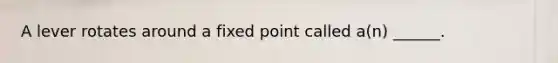 A lever rotates around a fixed point called a(n) ______.