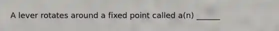 A lever rotates around a fixed point called a(n) ______