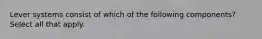 Lever systems consist of which of the following components? Select all that apply.