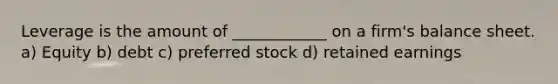 Leverage is the amount of ____________ on a firm's balance sheet. a) Equity b) debt c) preferred stock d) retained earnings