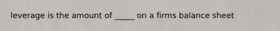 leverage is the amount of _____ on a firms balance sheet