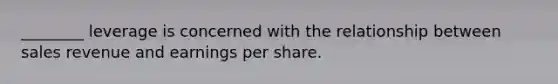 ________ leverage is concerned with the relationship between sales revenue and earnings per share.