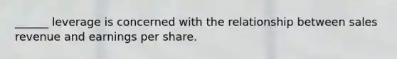 ______ leverage is concerned with the relationship between sales revenue and earnings per share.