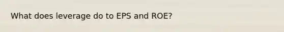 What does leverage do to EPS and ROE?