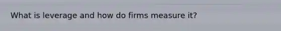 What is leverage and how do firms measure it?