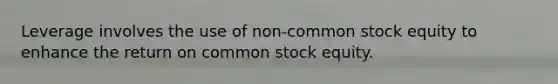 Leverage involves the use of non-common stock equity to enhance the return on common stock equity.