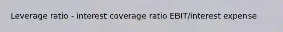 Leverage ratio - interest coverage ratio EBIT/interest expense