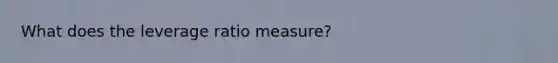 What does the leverage ratio measure?